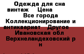 Одежда для сна (винтаж) › Цена ­ 1 200 - Все города Коллекционирование и антиквариат » Другое   . Ивановская обл.,Верхнеландеховский р-н
